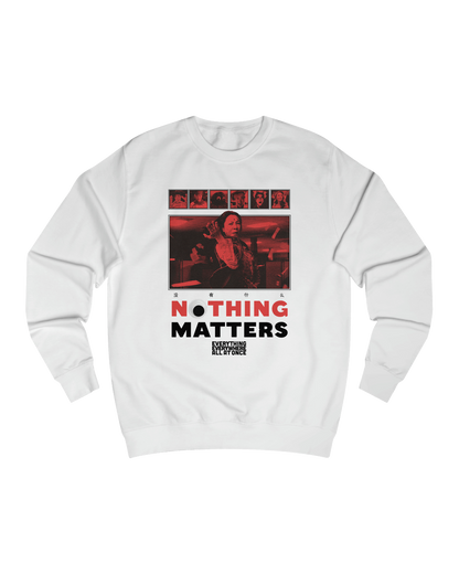 NOTHING MATTERS, EEAAO SWEATSHIRT