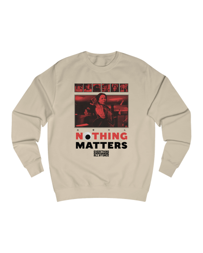 NOTHING MATTERS, EEAAO SWEATSHIRT