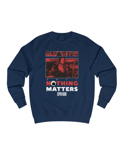 NOTHING MATTERS, EEAAO SWEATSHIRT