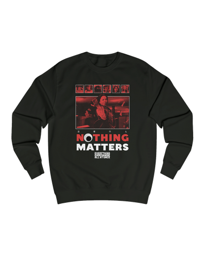 NOTHING MATTERS, EEAAO SWEATSHIRT